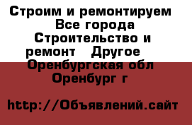 Строим и ремонтируем - Все города Строительство и ремонт » Другое   . Оренбургская обл.,Оренбург г.